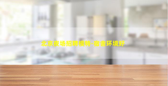 北京夜场招聘模特-宿舍环境好