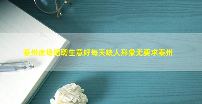泰州夜场招聘生意好每天缺人形象无要求泰州